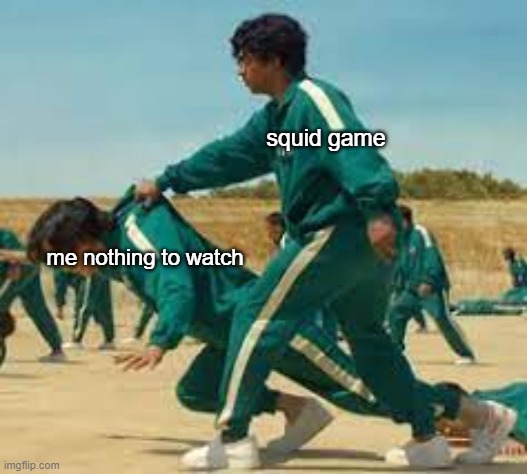 when you have nothing to watch | squid game; me nothing to watch | image tagged in ali saving seong gi-hun | made w/ Imgflip meme maker