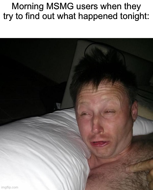 Limmy waking up | Morning MSMG users when they try to find out what happened tonight: | image tagged in limmy waking up | made w/ Imgflip meme maker