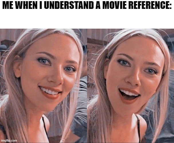 Surprised Scarlett Johansson | ME WHEN I UNDERSTAND A MOVIE REFERENCE: | image tagged in surprised scarlett johansson | made w/ Imgflip meme maker