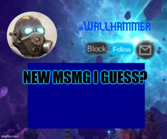 NEW MSMG I GUESS? | image tagged in wallhammer temp thanks peacefulfox | made w/ Imgflip meme maker