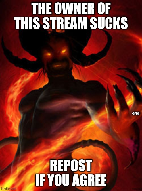 demon | THE OWNER OF THIS STREAM SUCKS; -SPIKE; REPOST IF YOU AGREE | image tagged in demon | made w/ Imgflip meme maker