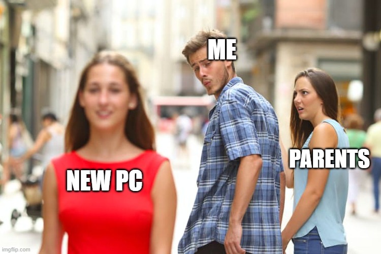 my parents dont want new pc | ME; PARENTS; NEW PC | image tagged in memes,distracted boyfriend | made w/ Imgflip meme maker