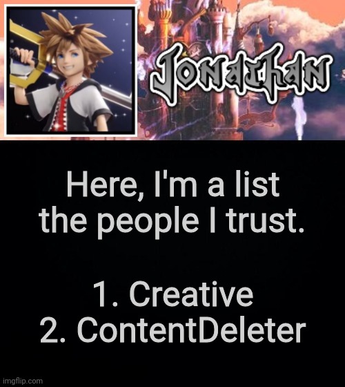 That's the list, shoo | Here, I'm a list the people I trust. 1. Creative
2. ContentDeleter | image tagged in jonathan's sixth temp | made w/ Imgflip meme maker