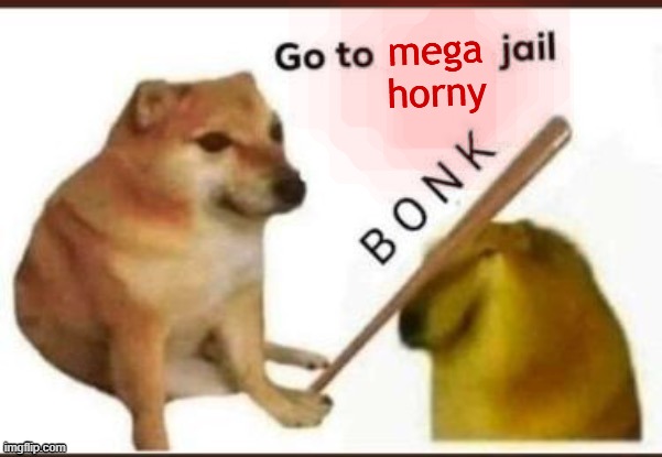 Go to blank jail | mega horny | image tagged in go to blank jail | made w/ Imgflip meme maker