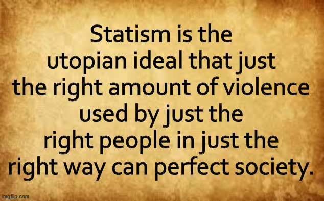 Communism, nazism, fasciam and socialism are all types of statism | Statism is the utopian ideal that just the right amount of violence used by just the right people in just the right way can perfect society. | image tagged in statism,socialism,end of liberty | made w/ Imgflip meme maker