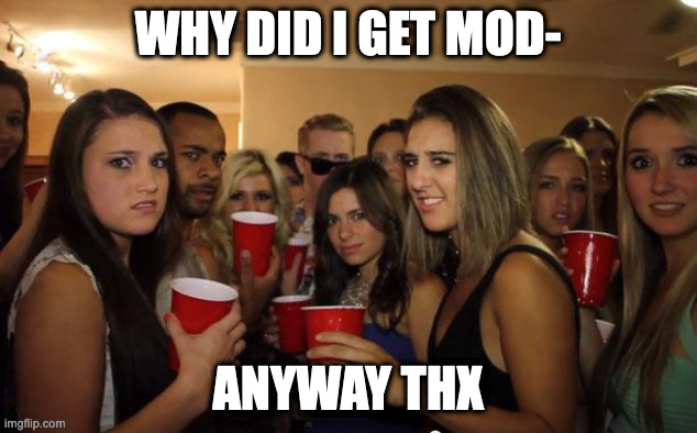 Awkward Party | WHY DID I GET MOD-; ANYWAY THX | image tagged in awkward party | made w/ Imgflip meme maker