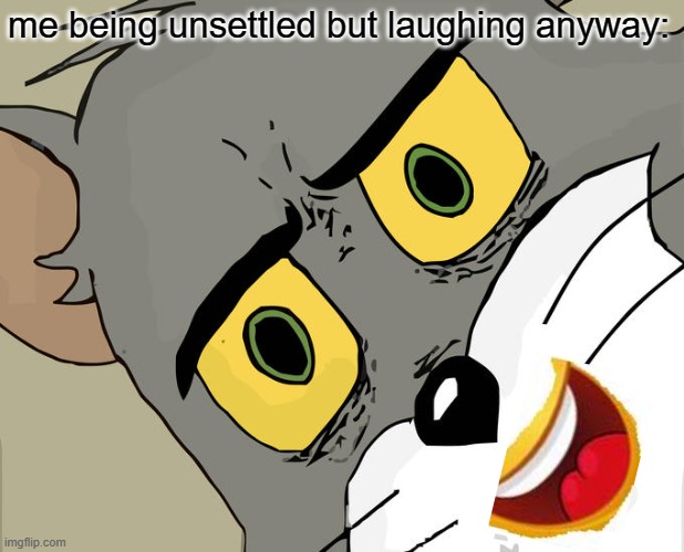 Unsettled Tom Meme | me being unsettled but laughing anyway: | image tagged in memes,unsettled tom | made w/ Imgflip meme maker