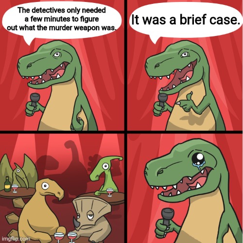 they could handle it | The detectives only needed a few minutes to figure out what the murder weapon was. It was a brief case. | image tagged in dino bad joke | made w/ Imgflip meme maker