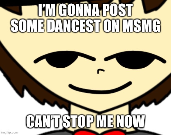 j | I’M GONNA POST SOME DANCEST ON MSMG; CAN’T STOP ME NOW | image tagged in nice argument but unfortunately i m doing your mom | made w/ Imgflip meme maker