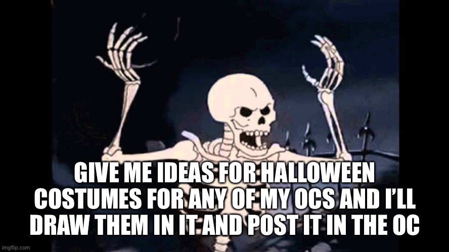 On October 31st I might make a new Halloween oc | GIVE ME IDEAS FOR HALLOWEEN COSTUMES FOR ANY OF MY OCS AND I’LL DRAW THEM IN IT AND POST IT IN THE OC | image tagged in spooky skeleton | made w/ Imgflip meme maker