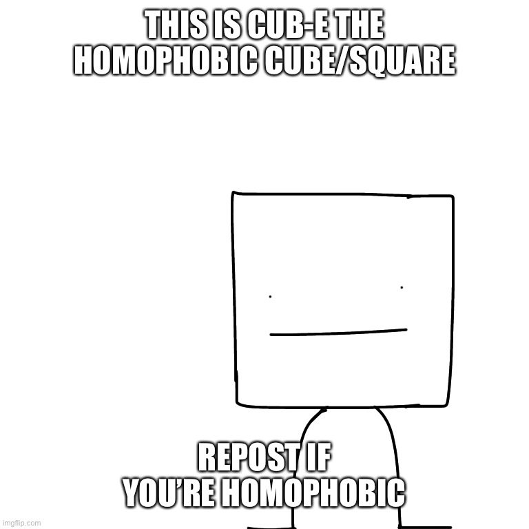 Like that’s ever gonna happens (someone who reposted this) | THIS IS CUB-E THE HOMOPHOBIC CUBE/SQUARE; REPOST IF YOU’RE HOMOPHOBIC | made w/ Imgflip meme maker