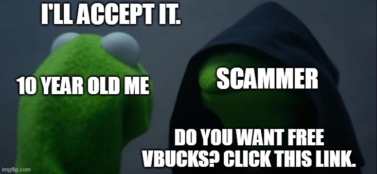 Evil Kermit | I'LL ACCEPT IT. SCAMMER; 10 YEAR OLD ME; DO YOU WANT FREE VBUCKS? CLICK THIS LINK. | image tagged in memes,evil kermit | made w/ Imgflip meme maker