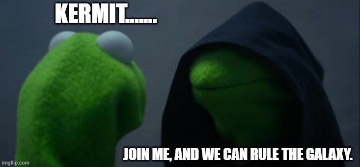 Evil Kermit | KERMIT....... JOIN ME, AND WE CAN RULE THE GALAXY. | image tagged in memes,evil kermit | made w/ Imgflip meme maker