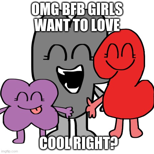bfb girls | OMG BFB GIRLS WANT TO LOVE; COOL RIGHT? | image tagged in bfb | made w/ Imgflip meme maker