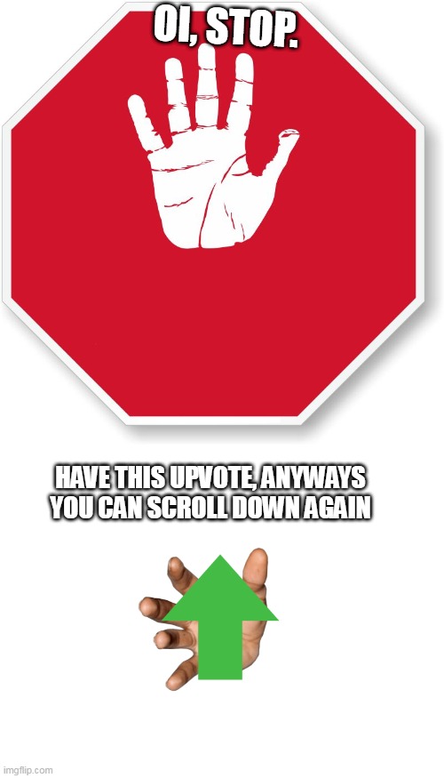 OI, STOP. HAVE THIS UPVOTE, ANYWAYS YOU CAN SCROLL DOWN AGAIN | image tagged in stop sign blank palm hand,blank white template | made w/ Imgflip meme maker