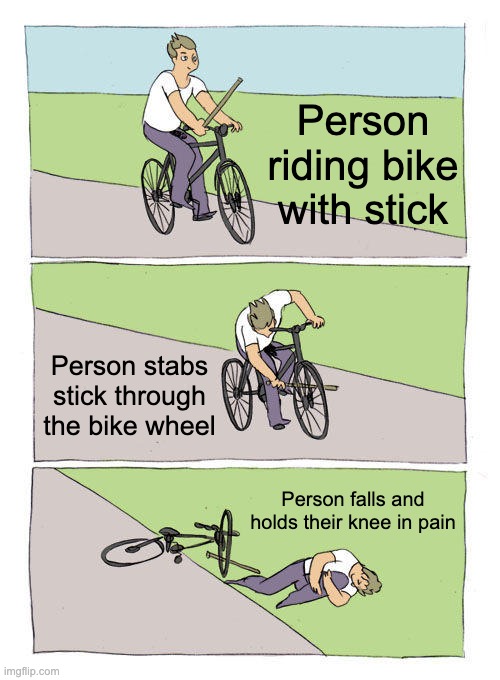 How to Not Ride a Bike | Person riding bike with stick; Person stabs stick through the bike wheel; Person falls and holds their knee in pain | image tagged in memes,bike fall,anti joke,anti meme | made w/ Imgflip meme maker