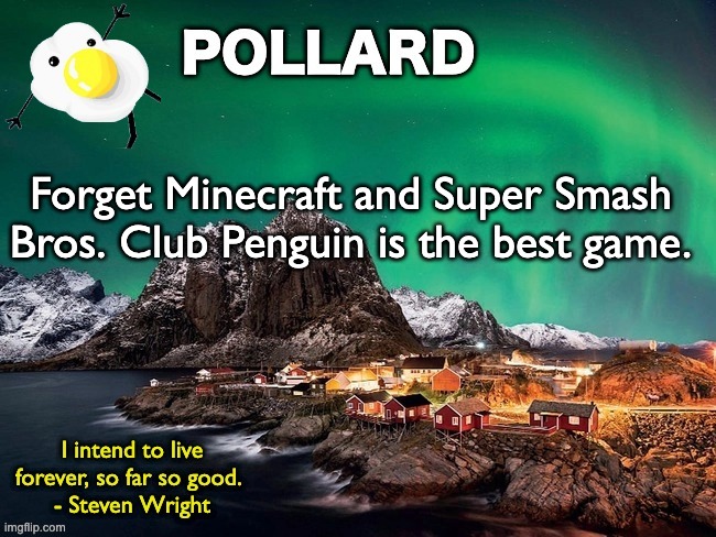 Club Penguin Rewritten baybeee | Forget Minecraft and Super Smash Bros. Club Penguin is the best game. | image tagged in pollard template,memes,unfunny | made w/ Imgflip meme maker