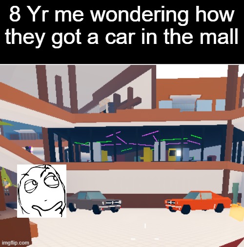 8 Yr me wondering how they got a car in the mall | image tagged in memes,relatable,relatable memes,childhood | made w/ Imgflip meme maker