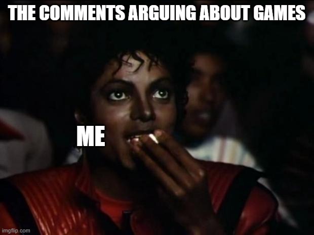 aight imma get a popcorn | THE COMMENTS ARGUING ABOUT GAMES; ME | image tagged in memes,michael jackson popcorn | made w/ Imgflip meme maker