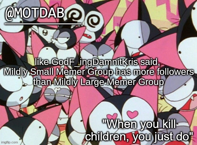 motdab announcement template | like GodF_ingDamnitKris said, 

Mildly Small Memer Group has more followers than Mildly Large Memer Group | image tagged in motdab announcement template | made w/ Imgflip meme maker