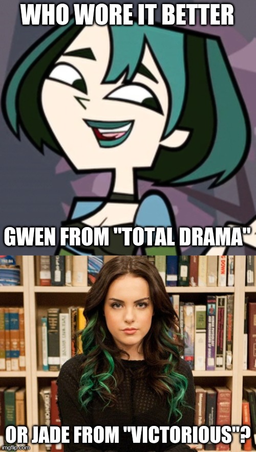 Who Wore It Better Wednesday #75 - Black and green hair | WHO WORE IT BETTER; GWEN FROM "TOTAL DRAMA"; OR JADE FROM "VICTORIOUS"? | image tagged in memes,who wore it better,total drama,tdi,victorious,nickelodeon | made w/ Imgflip meme maker