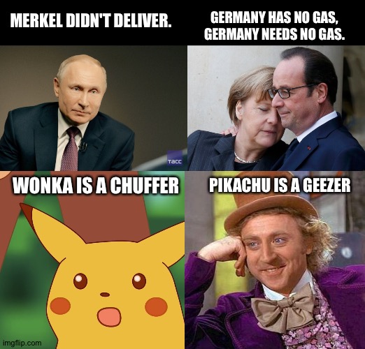 Backlash on Imgflip | GERMANY HAS NO GAS, GERMANY NEEDS NO GAS. MERKEL DIDN'T DELIVER. PIKACHU IS A GEEZER; WONKA IS A CHUFFER | image tagged in creepy condescending wonka,surprised pikachu,angela merkel,vladimir putin,gas,meanwhile on imgflip | made w/ Imgflip meme maker