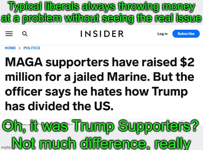 Republicans need to stop adopting liberal rhetoric and stunts.  They should return to their fiscal conservative roots. | Typical liberals always throwing money at a problem without seeing the real issue; Oh, it was Trump Supporters? Not much difference, really | image tagged in trump supporters,stuart scheller | made w/ Imgflip meme maker