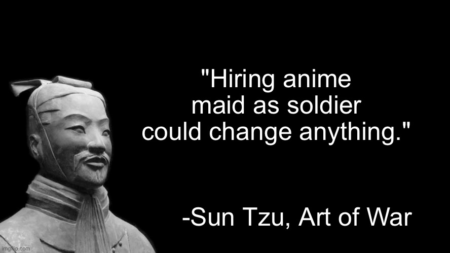 Sun Tzu | "Hiring anime maid as soldier could change anything." -Sun Tzu, Art of War | image tagged in sun tzu | made w/ Imgflip meme maker