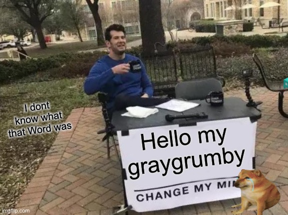 CORONA | I dont know what that Word was; Hello my graygrumby | image tagged in memes,change my mind | made w/ Imgflip meme maker