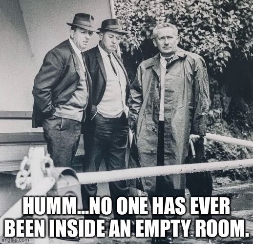 Humm... | HUMM...NO ONE HAS EVER BEEN INSIDE AN EMPTY ROOM. | image tagged in hmm | made w/ Imgflip meme maker