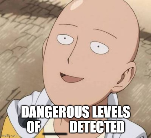 Saitama | DANGEROUS LEVELS OF ___ DETECTED | image tagged in saitama | made w/ Imgflip meme maker