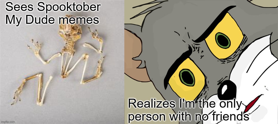 Sees Spooktober My Dude memes; Realizes I'm the only person with no friends | image tagged in memes,unsettled tom,memes | made w/ Imgflip meme maker