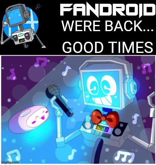 Fandroid_official announcement temp by Sleepy_shy_bunny | WERE BACK... GOOD TIMES | image tagged in fandroid_offical announcement temp by sleepy_shy_bunny | made w/ Imgflip meme maker
