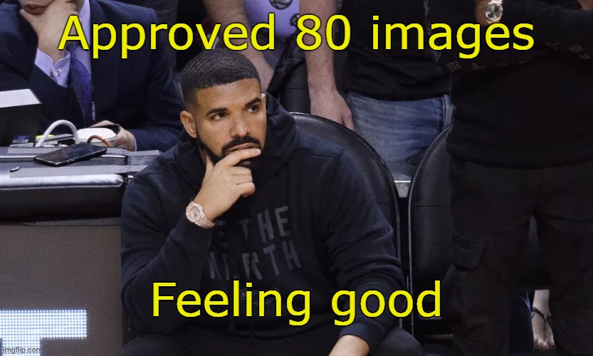 . | Approved 80 images; Feeling good | image tagged in drake thinking | made w/ Imgflip meme maker