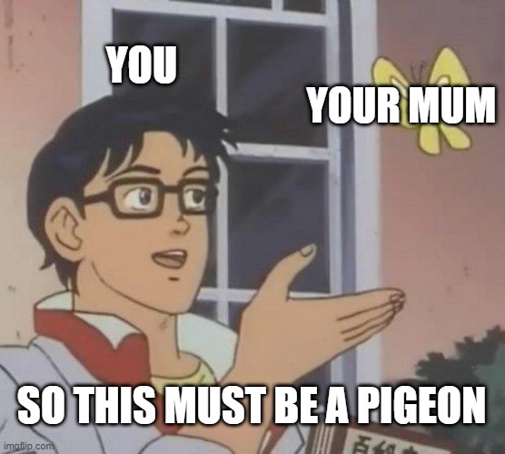 Is This A Pigeon | YOU; YOUR MUM; SO THIS MUST BE A PIGEON | image tagged in memes,is this a pigeon | made w/ Imgflip meme maker