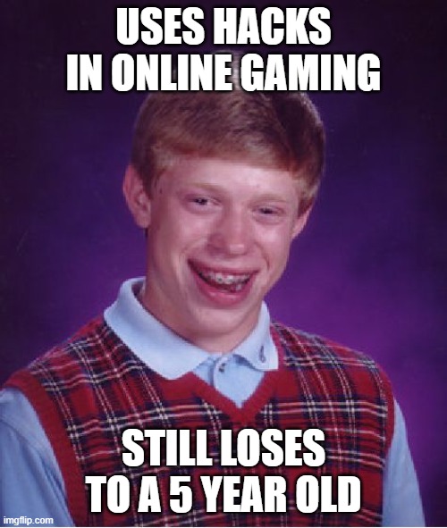 Bad Luck Brian | USES HACKS IN ONLINE GAMING; STILL LOSES TO A 5 YEAR OLD | image tagged in memes,bad luck brian | made w/ Imgflip meme maker