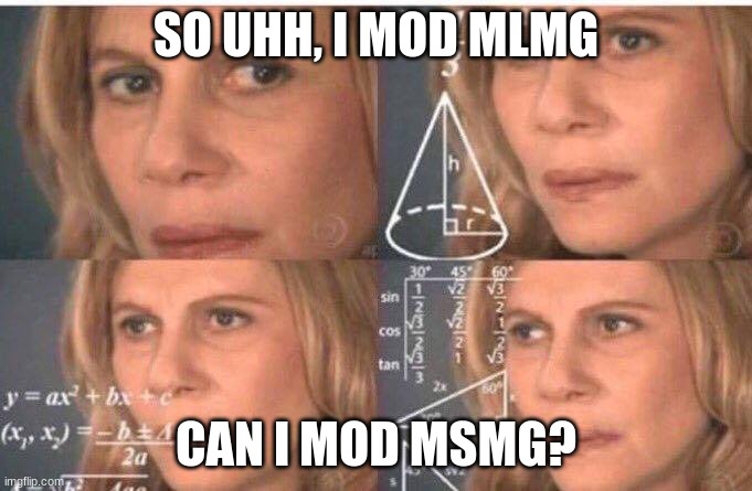 Math lady/Confused lady | SO UHH, I MOD MLMG; CAN I MOD MSMG? | image tagged in math lady/confused lady | made w/ Imgflip meme maker