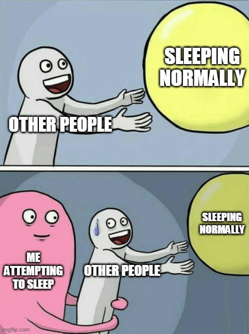 i cant sleep easily | SLEEPING NORMALLY; OTHER PEOPLE; SLEEPING NORMALLY; ME ATTEMPTING TO SLEEP; OTHER PEOPLE | image tagged in memes,running away balloon | made w/ Imgflip meme maker