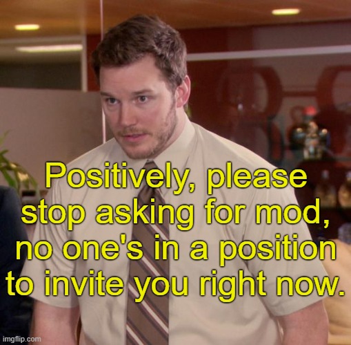 . | Positively, please stop asking for mod, no one's in a position to invite you right now. | image tagged in memes,afraid to ask andy | made w/ Imgflip meme maker