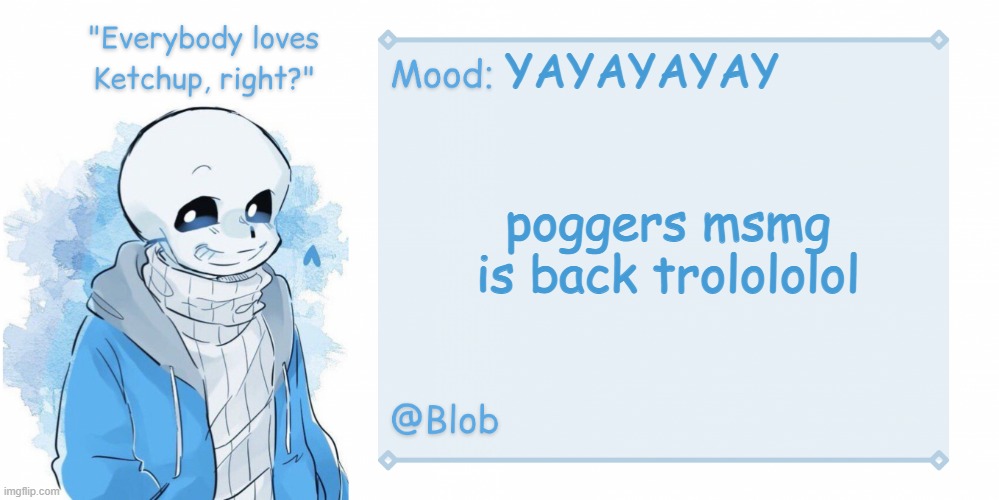 Blob's Sans Template | YAYAYAYAY; poggers msmg is back trolololol | image tagged in blob's sans template | made w/ Imgflip meme maker