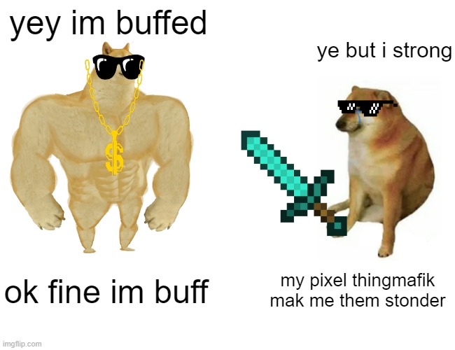 Buff Doge vs. Cheems Meme |  yey im buffed; ye but i strong; ok fine im buff; my pixel thingmafik mak me them stonder | image tagged in memes,buff doge vs cheems | made w/ Imgflip meme maker