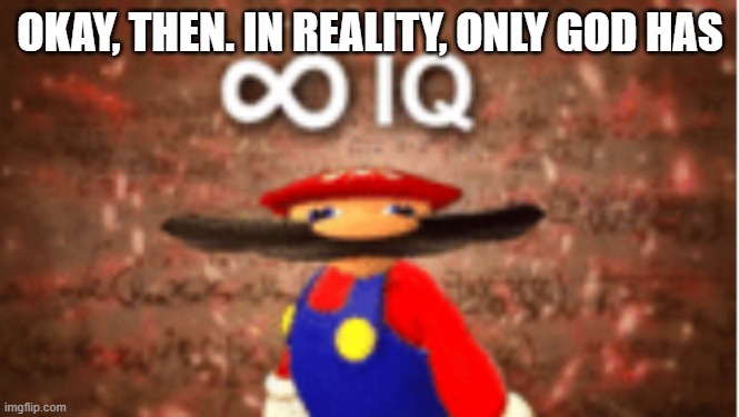 Infinite IQ | OKAY, THEN. IN REALITY, ONLY GOD HAS | image tagged in infinite iq,christian | made w/ Imgflip meme maker