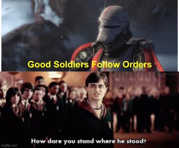 image tagged in good soldiers follow orders,how dare you stand where he stood | made w/ Imgflip meme maker