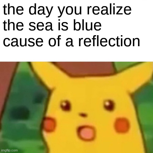 Surprised Pikachu Meme | the day you realize the sea is blue cause of a reflection | image tagged in memes,surprised pikachu | made w/ Imgflip meme maker