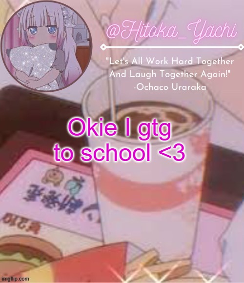 Yachi's temp | Okie I gtg to school <3 | image tagged in yachi's temp | made w/ Imgflip meme maker