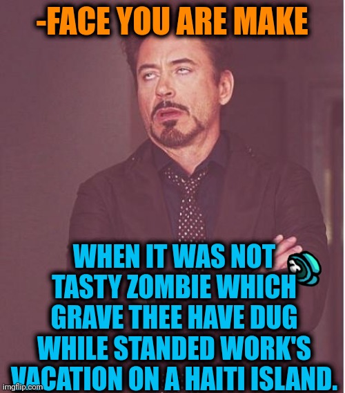 -Opposite contravene. | -FACE YOU ARE MAKE; WHEN IT WAS NOT TASTY ZOMBIE WHICH GRAVE THEE HAVE DUG WHILE STANDED WORK'S VACATION ON A HAITI ISLAND. | image tagged in memes,face you make robert downey jr,plants vs zombies,eating,meatwad,haiti | made w/ Imgflip meme maker