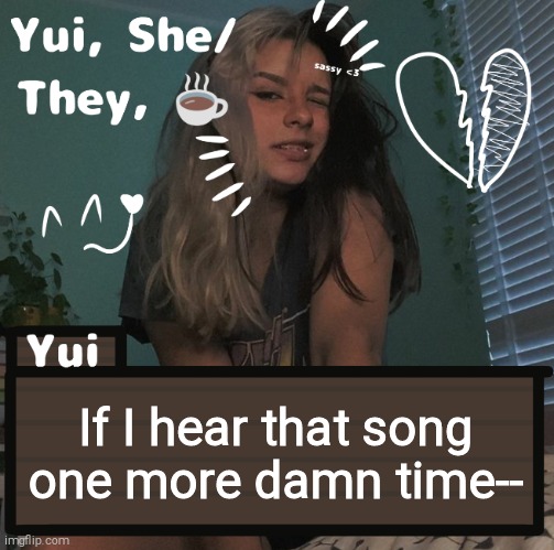 If I hear that song one more damn time-- | image tagged in yui | made w/ Imgflip meme maker