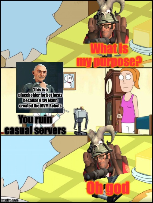 TF2 bots in a nutshell | What is my purpose? *this is a placeholder for bot hosts because Gray Mann created the MVM Robots; You ruin casual servers; Oh god | image tagged in rick and morty butter,tf2 | made w/ Imgflip meme maker