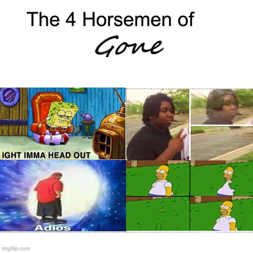 Four horsemen | Gone | image tagged in four horsemen,spongebob ight imma head out,adios,homer bush,gone | made w/ Imgflip meme maker