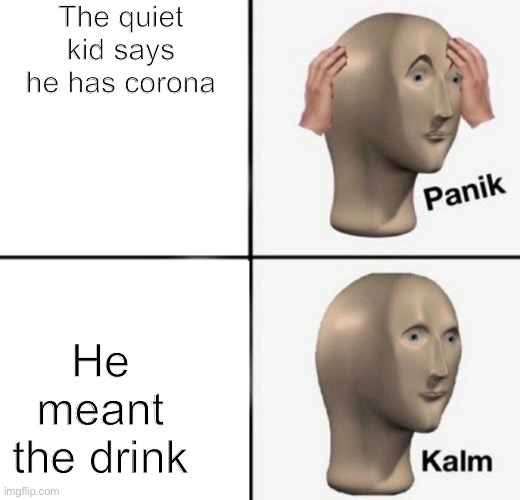 panik kalm | The quiet kid says he has corona; He meant the drink | image tagged in panik kalm | made w/ Imgflip meme maker